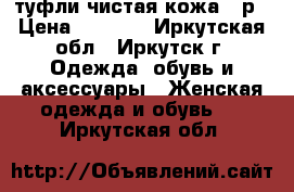 туфли чистая кожа 41р › Цена ­ 2 500 - Иркутская обл., Иркутск г. Одежда, обувь и аксессуары » Женская одежда и обувь   . Иркутская обл.